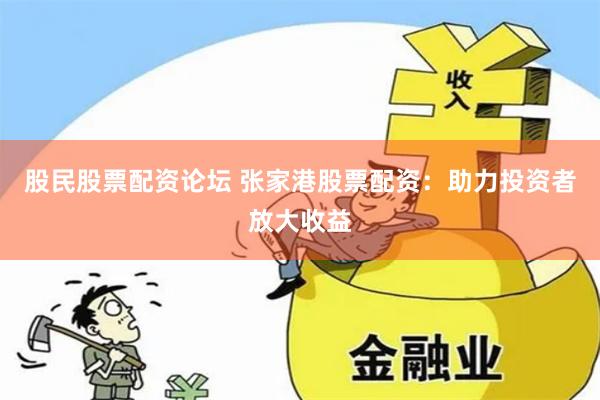 股民股票配资论坛 张家港股票配资：助力投资者放大收益