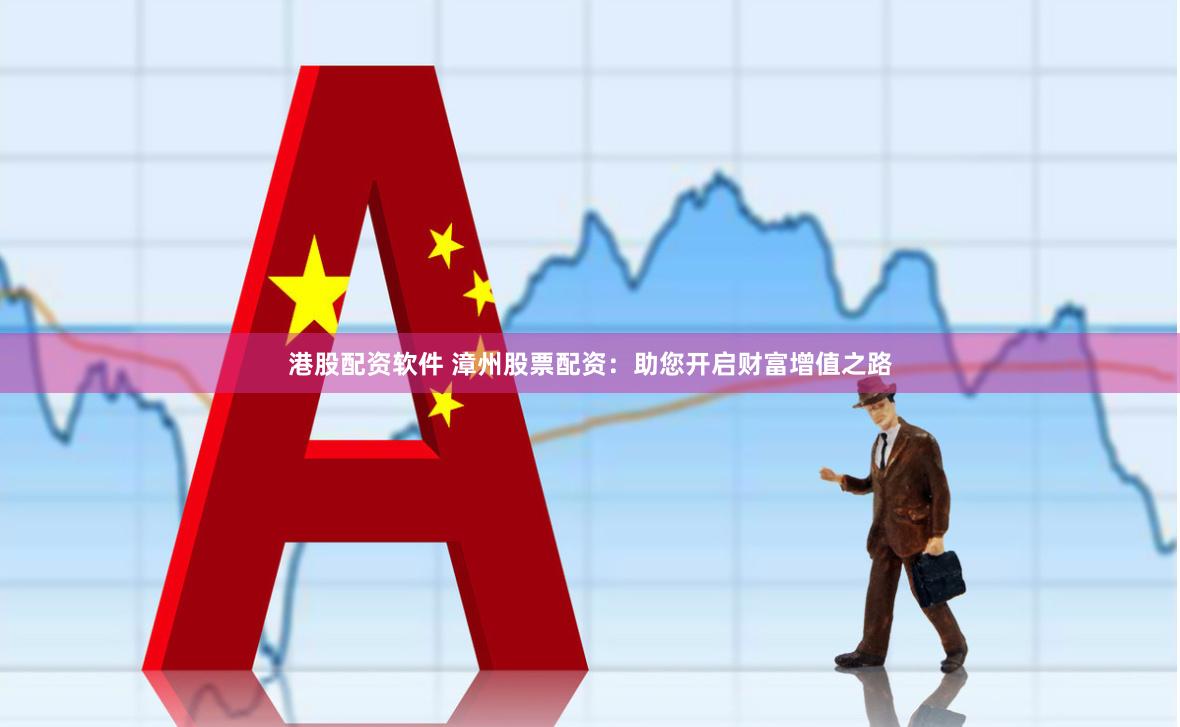 港股配资软件 漳州股票配资：助您开启财富增值之路