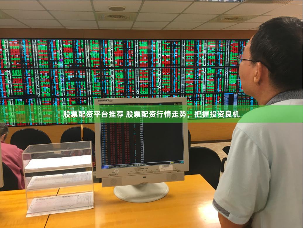 股票配资平台推荐 股票配资行情走势，把握投资良机