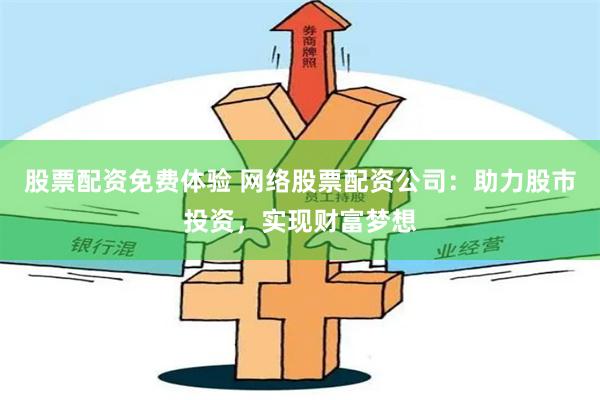 股票配资免费体验 网络股票配资公司：助力股市投资，实现财富梦想