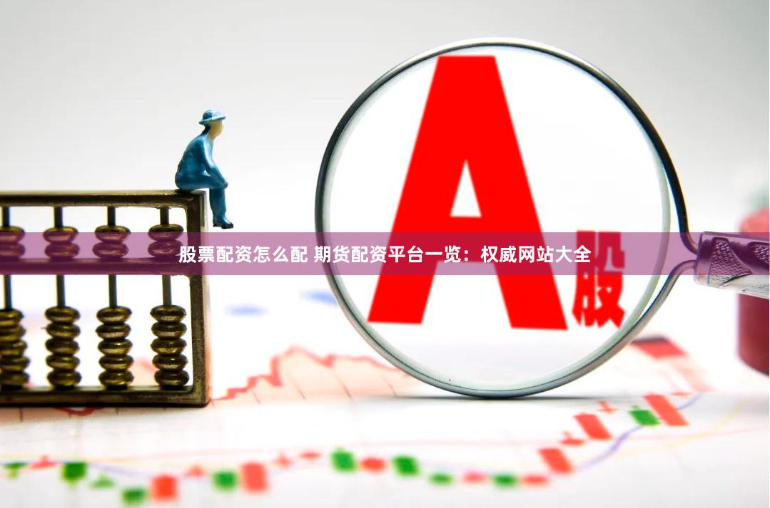 股票配资怎么配 期货配资平台一览：权威网站大全