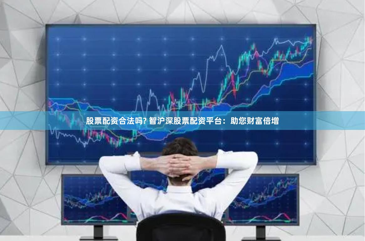 股票配资合法吗? 智沪深股票配资平台：助您财富倍增