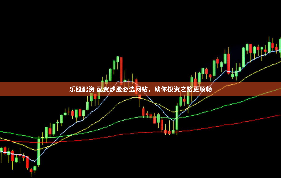 乐股配资 配资炒股必选网站，助你投资之路更顺畅