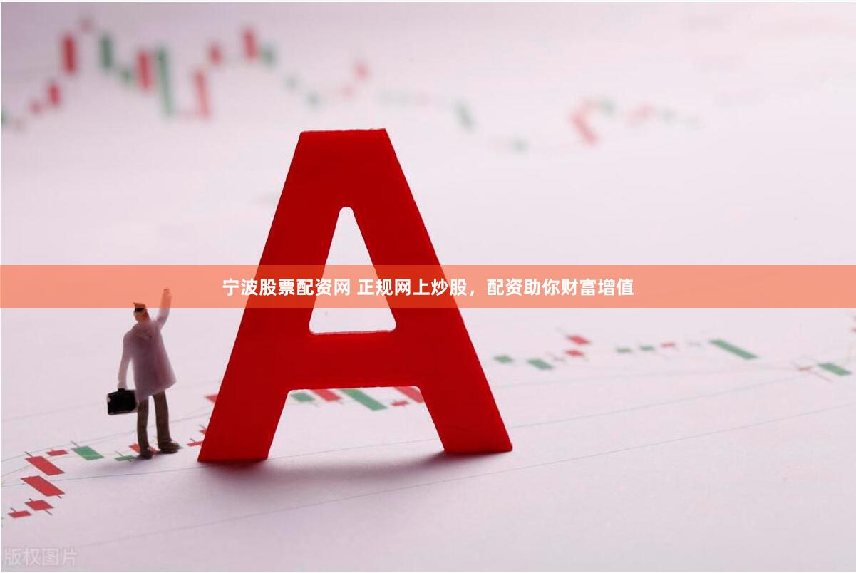 宁波股票配资网 正规网上炒股，配资助你财富增值