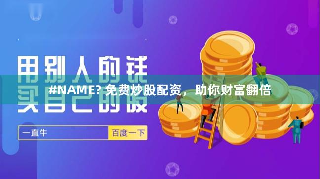 #NAME? 免费炒股配资,助你财富翻倍