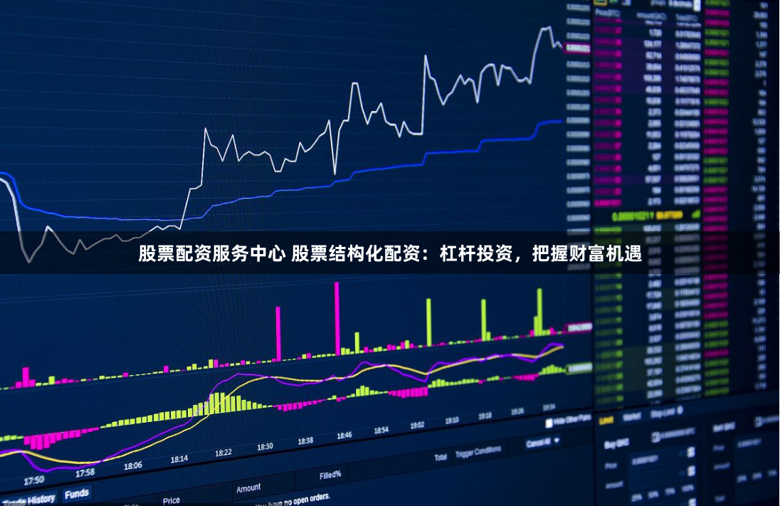 股票配资服务中心 股票结构化配资:杠杆投资,把握财富机遇
